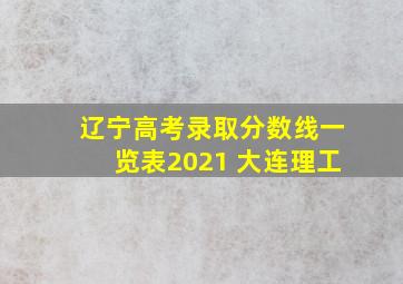 辽宁高考录取分数线一览表2021 大连理工